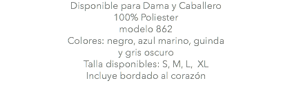 Disponible para Dama y Caballero 100% Poliester modelo 862 Colores: negro, azul marino, guinda y gris oscuro Talla disponibles: S, M, L, XL Incluye bordado al corazón 
