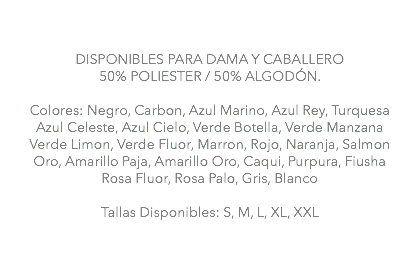 &nbsp;DISPONIBLES PARA DAMA Y CABALLERO 50% POLIESTER / 50% ALGODÓN. Colores: Negro, Carbon, Azul Marino, Azul Rey, Turquesa Azul Celeste, Azul Cielo, Verde Botella, Verde Manzana Verde Limon, Verde Fluor, Marron, Rojo, Naranja, Salmon Oro, Amarillo Paja, Amarillo Oro, Caqui, Purpura, Fiusha Rosa Fluor, Rosa Palo, Gris, Blanco Tallas Disponibles: S, M, L, XL, XXL