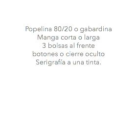 &nbsp;Popelina 80/20 o gabardina Manga corta o larga 3 bolsas al frente botones o cierre oculto Serigrafía a una tinta. 